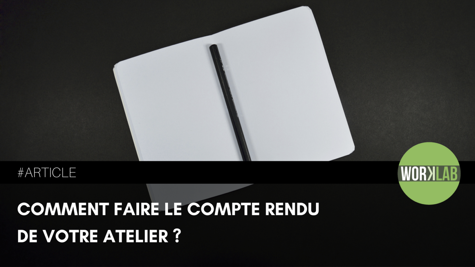 Comment faire le compte rendu de votre atelier ? – Worklab
